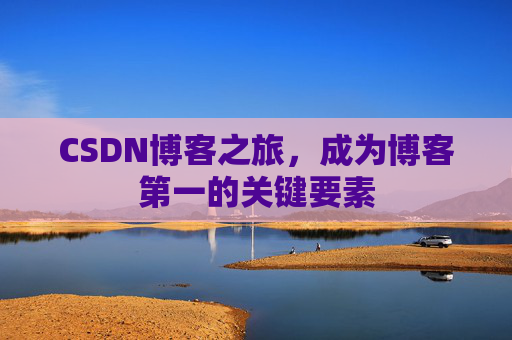 CSDN博客之旅，成为博客第一的关键要素
